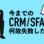 今までのCRM/SFAは何故失敗したか