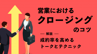 営業におけるクロージングのコツ｜成約率を高めるトークとテクニックを解説