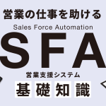 営業の仕事を助けるSFA（営業支援システム・ツール）とは？ ～ SFAの基礎知識