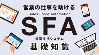 営業の仕事を助けるSFA（営業支援システム・ツール）とは？ ～ SFAの基礎知識