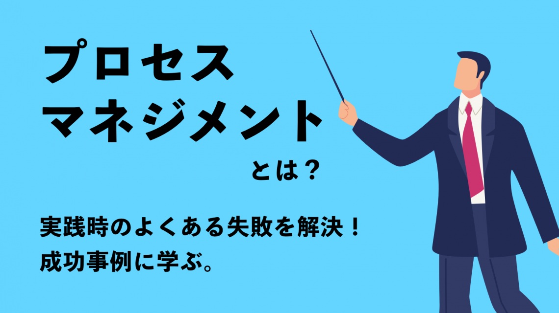 プロセスマネジメントとは？実践時のよくある失敗を解決！成功事例に学ぶ