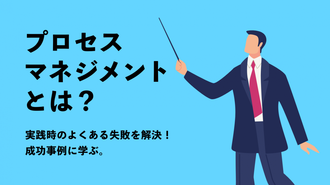 プロセスマネジメントとは?実践時のよくある失敗を解決!成功事例に学ぶ。