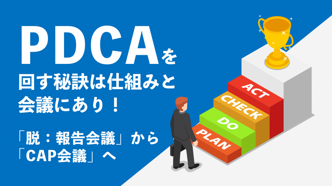 PDCAを回す秘訣は仕組みと会議にあり！「脱：報告会議」から「CAP会議」へ