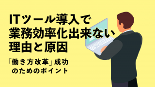 ITツール導入で業務効率化出来ない理由と原因　“働き方改革”成功のためのポイント