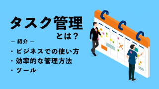 タスク管理とは？ ビジネスでの使い方や効率的な管理方法、ツールをご紹介