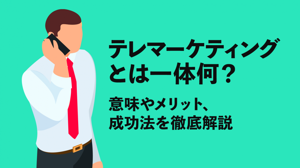 テレマーケティングとは一体何?意味やメリット、成功法を徹底解説
