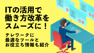 ITの活用で働き方改革をスムーズに！テレワークに最適なツールとお役立ち情報も紹介