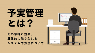 予実管理とは？　その意味と効果、具体的に取り入れるシステムや方法について