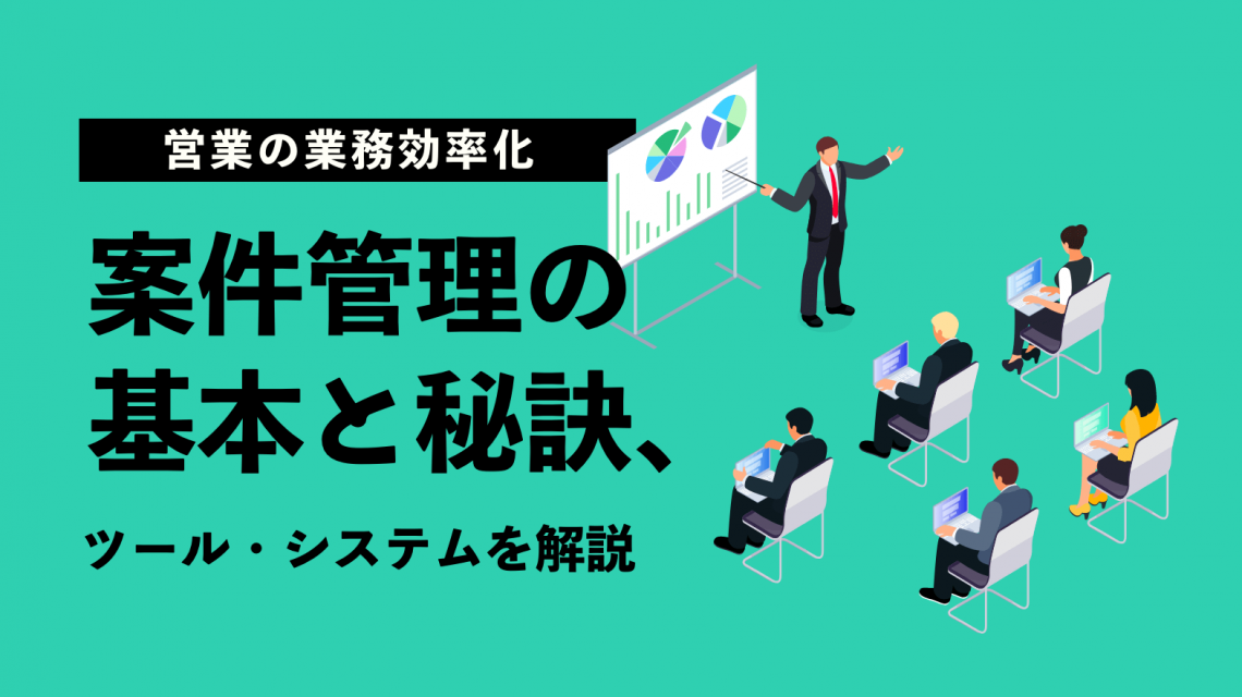 【営業の業務効率化】案件管理の基本と秘訣、ツール・システムを解説