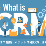 CRMとは？機能・メリットや選び方、活用のコツをわかりやすく解説