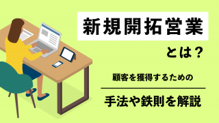 新規開拓営業とは？顧客を獲得するための手法や鉄則を解説