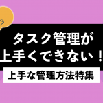 タスク管理が上手くできない！上手な管理方法特集