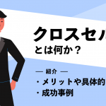 クロスセルとは何か？メリットや具体的な施策、成功事例を紹介