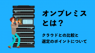 オンプレミスとは？　クラウドとの比較と選定のポイントについて