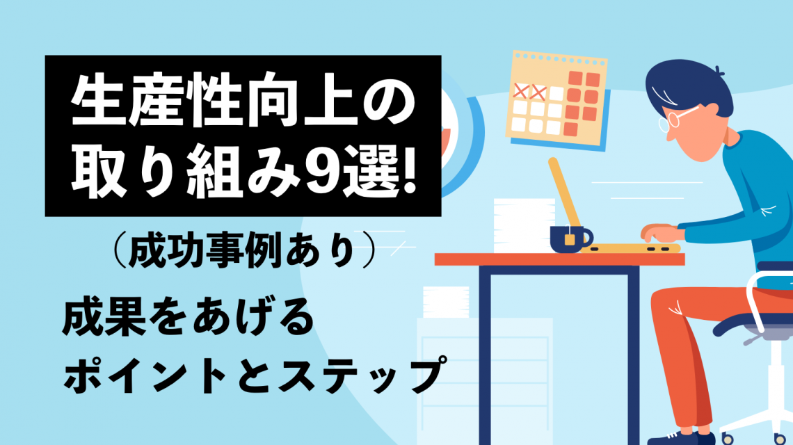 【成功事例あり】生産性向上の取り組み9選！ 成果をあげるポイントとステップを解説