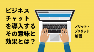 ビジネスチャットを導入するその意味と効果とは？　メリット・デメリット解説