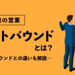 企業発の営業「アウトバウンド」の意味とは？ インバウンドとの違いも解説