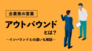 企業発の営業「アウトバウンド」の意味とは？ インバウンドとの違いも解説