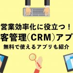 営業効率化に役立つ顧客管理（CRM）アプリ10選｜無料で使えるアプリも紹介