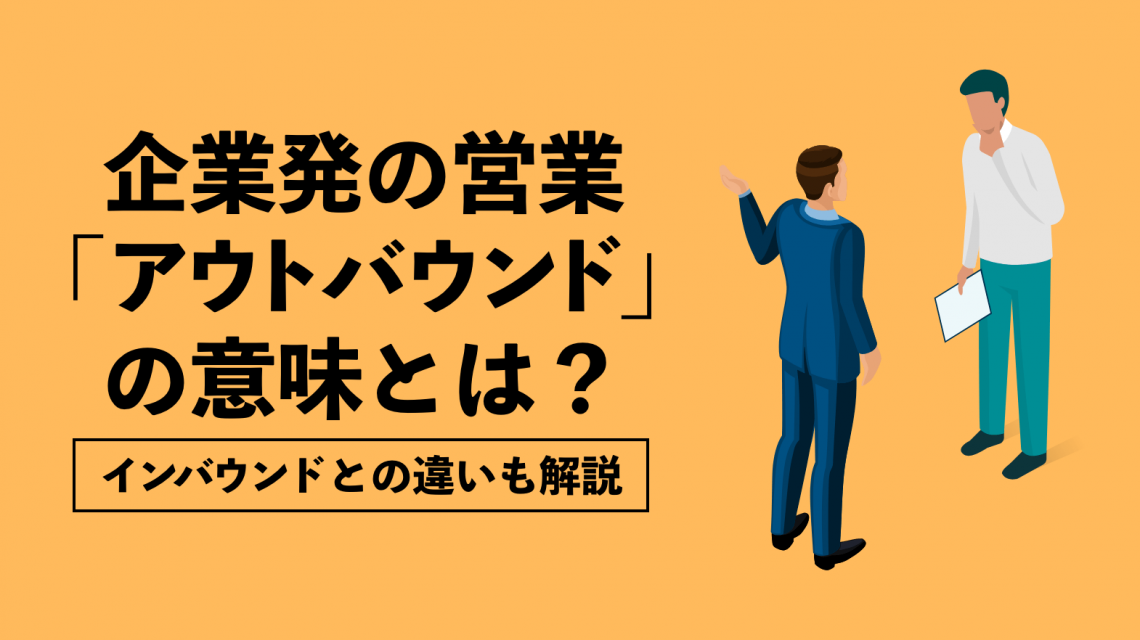 企業発の営業「アウトバウンド」の意味とは？インバウンドとの違いも解説