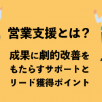 営業支援とは？成果に劇的改善をもたらすサポートとリード獲得ポイント