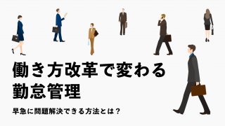 働き方改革で変わる勤怠管理／早急に問題解決できる方法とは？