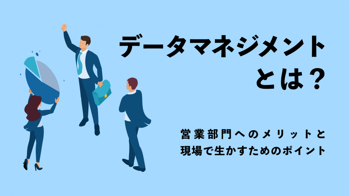 データマネジメントとは？営業部門へのメリットと現場で生かすためのポイント