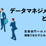 データマネジメントとは？営業部門へのメリットと現場で生かすためのポイント