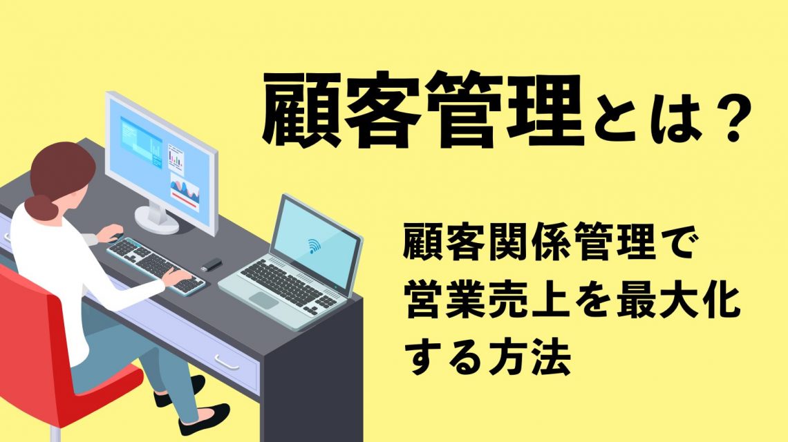 顧客管理とは？顧客関係管理で営業売上を最大化する方法