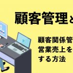 顧客管理とは？顧客関係管理で営業売上を最大化する方法