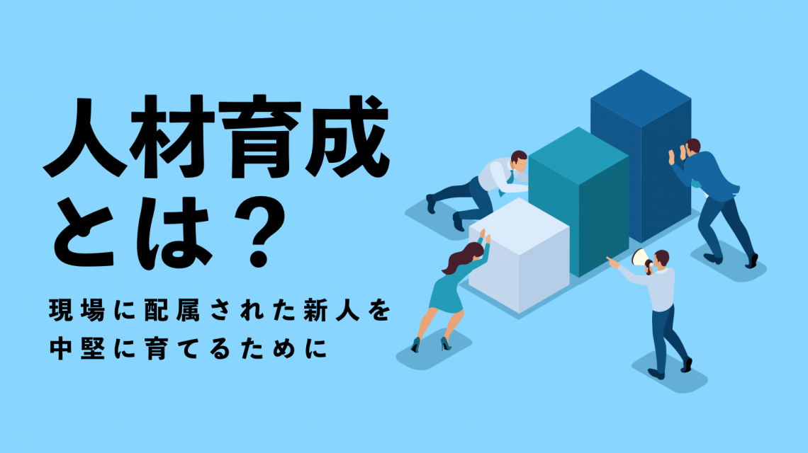 人材育成とは？　～現場に配属された新人を中堅に育てるために～