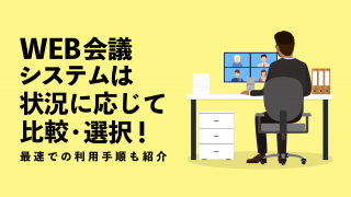 WEB会議システムは状況に応じて比較・選択！最速での利用手順も紹介