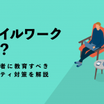 モバイルワークとは？営業担当者に教育すべきセキュリティ対策を解説