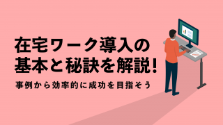 在宅ワーク導入の基本と秘訣を解説！事例から効率的に成功を目指そう