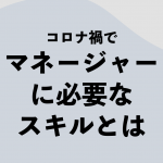 コロナ禍でマネージャーに必要なスキルとは