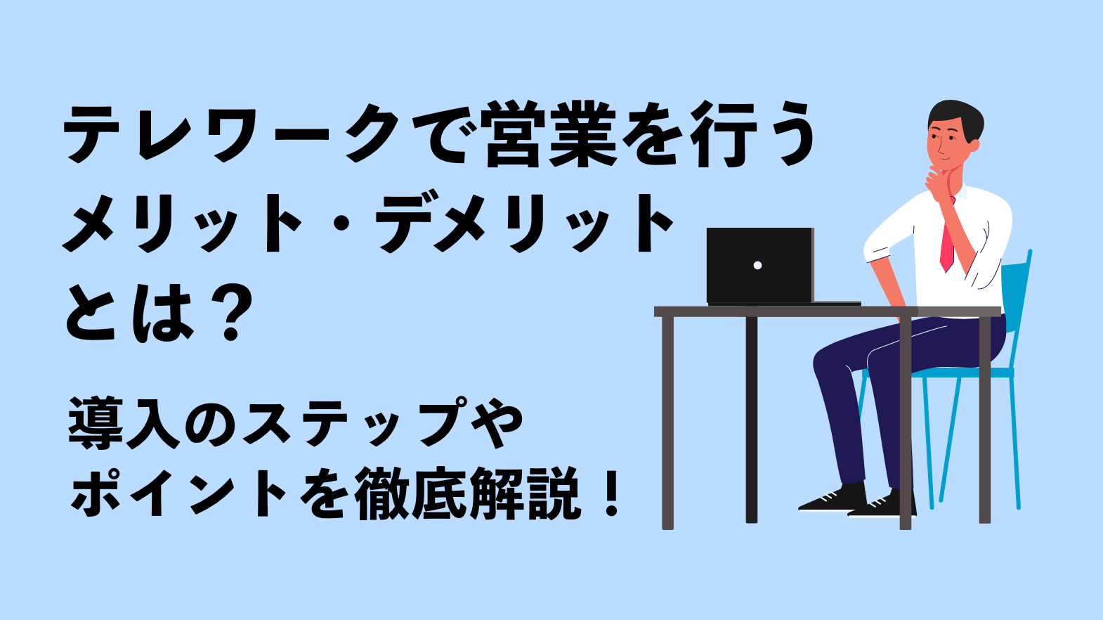 テレワークで営業を行うメリット・デメリットとは？導入のステップやポイントを徹底解説！