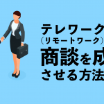 テレワーク（リモートワーク）で商談を成功させる方法とは
