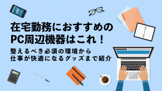 在宅勤務におすすめのPC周辺機器はこれ！整えるべき必須の環境から仕事が快適になるグッズまで紹介