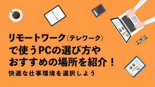 リモートワーク（テレワーク）で使うPCの選び方やおすすめの場所を紹介！快適な仕事環境を選択しよう