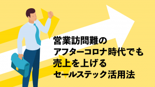 営業訪問難のアフターコロナ時代でも売上を上げるセールステック活用法