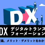 DX（デジタルトランスフォーメーション）とは？意味や定義、メリット・デメリットをわかりやすく解説