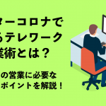 アフターコロナで変わるテレワークの営業術とは？これからの営業に必要なスキル・ポイントを解説！