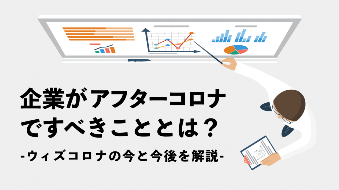 企業がアフターコロナですべきこととは？ウィズコロナの今と今後を解説