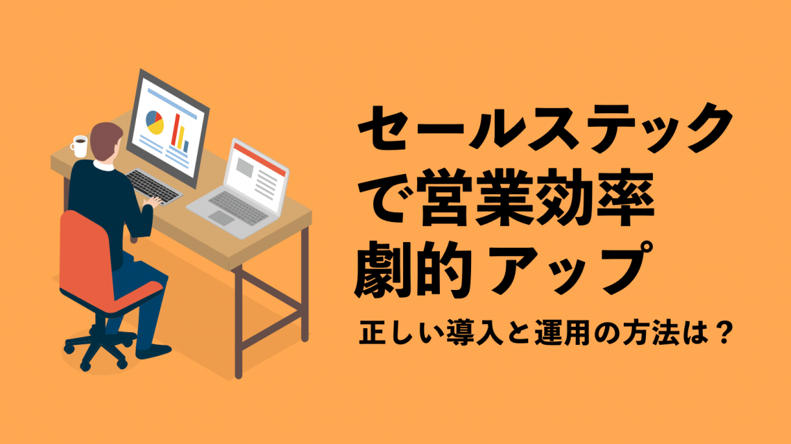 セールステックで営業効率劇的アップ　正しい導入と運用の方法は？