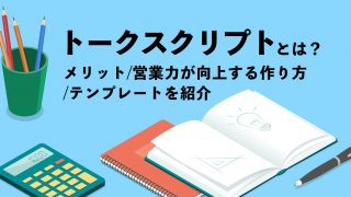 トークスクリプトとは？メリットや営業力が向上する作り方、テンプレートを紹介