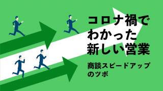 コロナ禍でわかった新しい営業　商談スピードアップのツボ