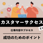 カスタマーサクセスとは？仕事内容やプロセス、成功のポイントを紹介