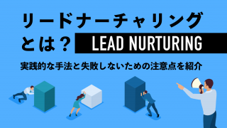 リードナーチャリングとは？　実践的な手法と失敗しないための注意点を紹介！