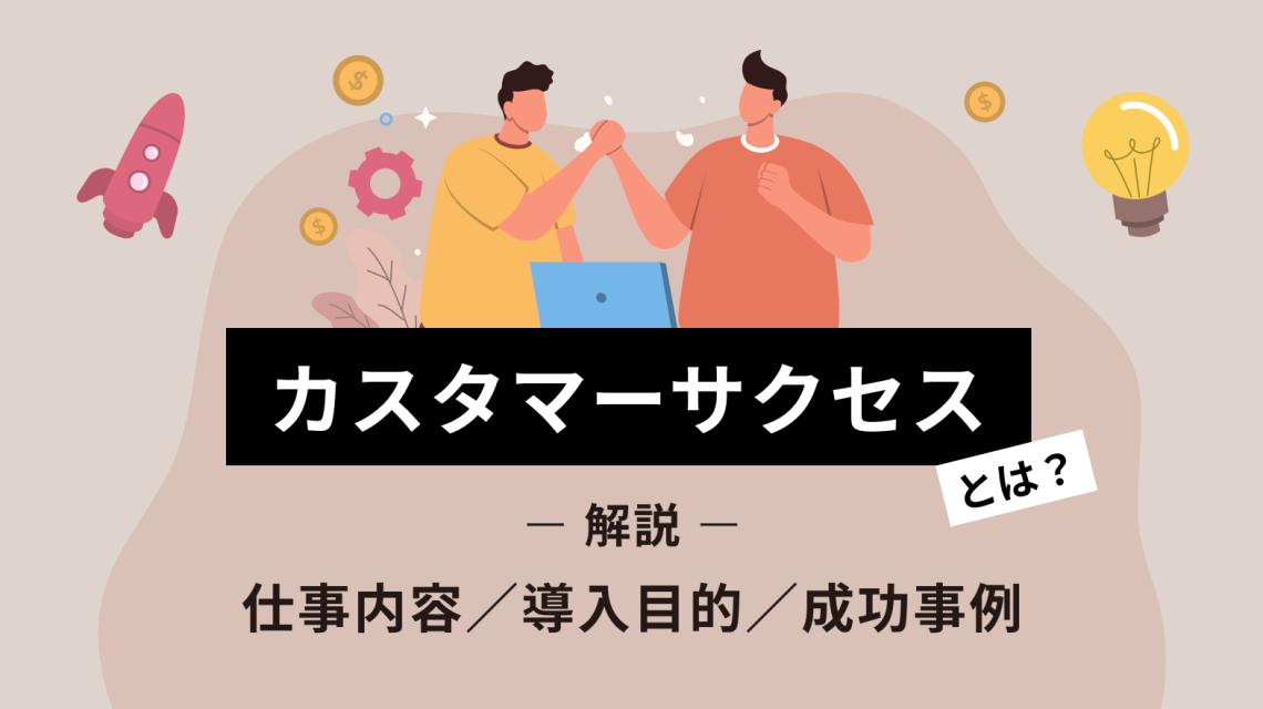 カスタマーサクセスとは?仕事内容や導入目的、成功事例をわかりやすく解説