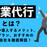 営業代行とは？種類や導入するメリット、料金プラン、おすすめの代行会社を徹底解説！